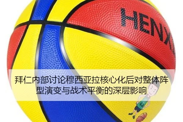 拜仁内部讨论穆西亚拉核心化后对整体阵型演变与战术平衡的深层影响
