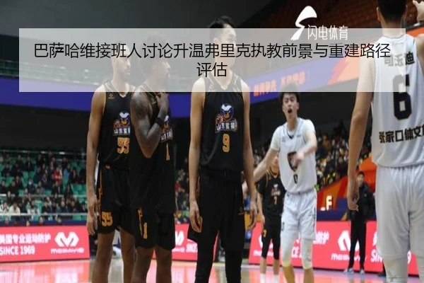 巴萨哈维接班人讨论升温弗里克执教前景与重建路径评估