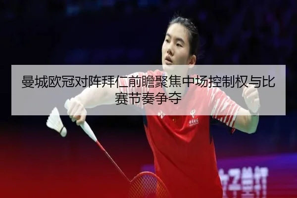 曼城欧冠对阵拜仁前瞻聚焦中场控制权与比赛节奏争夺