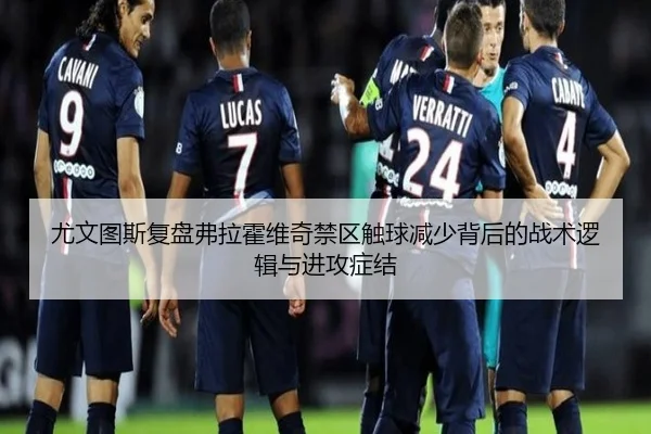 尤文图斯复盘弗拉霍维奇禁区触球减少背后的战术逻辑与进攻症结