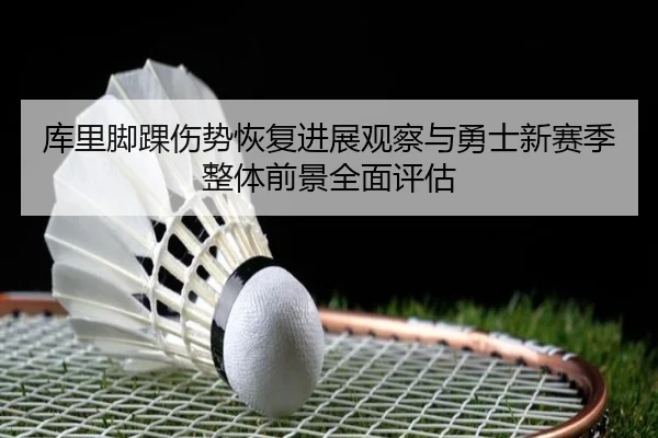 库里脚踝伤势恢复进展观察与勇士新赛季整体前景全面评估
